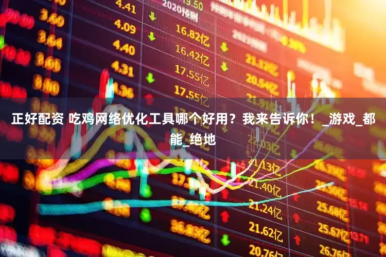正好配资 吃鸡网络优化工具哪个好用？我来告诉你！_游戏_都能_绝地