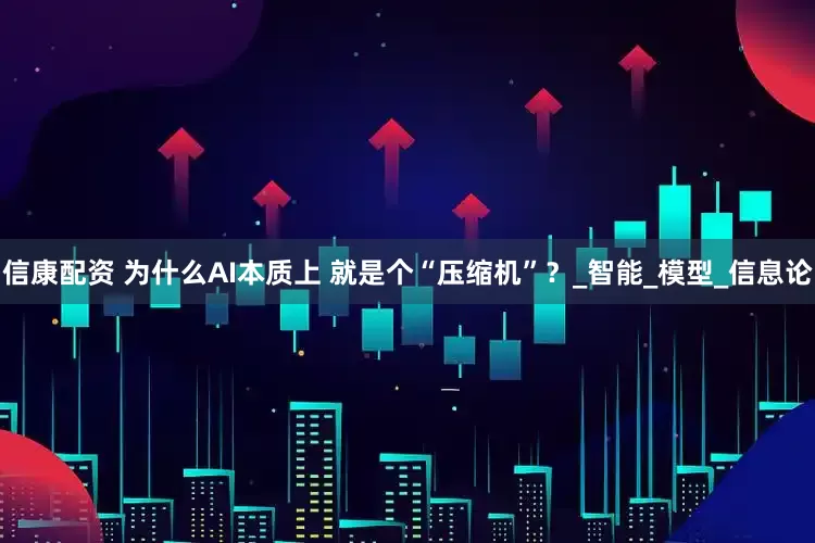 信康配资 为什么AI本质上 就是个“压缩机”？_智能_模型_信息论