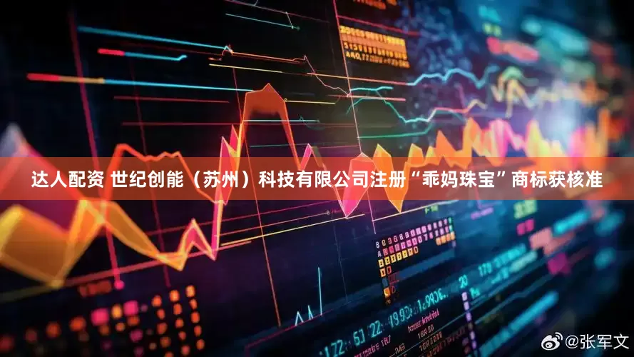 达人配资 世纪创能（苏州）科技有限公司注册“乖妈珠宝”商标获核准