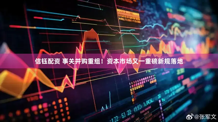信钰配资 事关并购重组！资本市场又一重磅新规落地