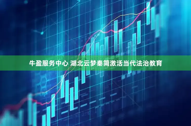 牛盈服务中心 湖北云梦秦简激活当代法治教育