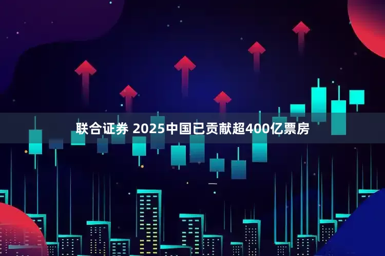 联合证券 2025中国已贡献超400亿票房