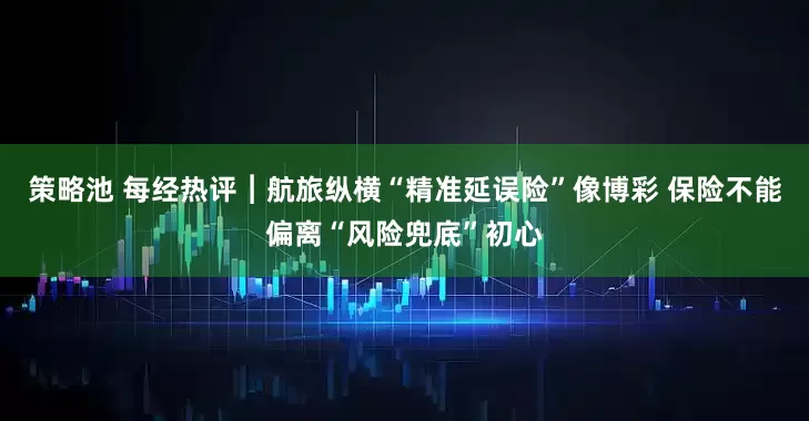 策略池 每经热评︱航旅纵横“精准延误险”像博彩 保险不能偏离“风险兜底”初心
